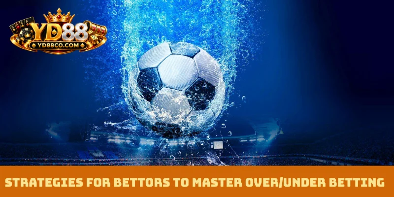 Strategies for bettors to master Over/Under Betting